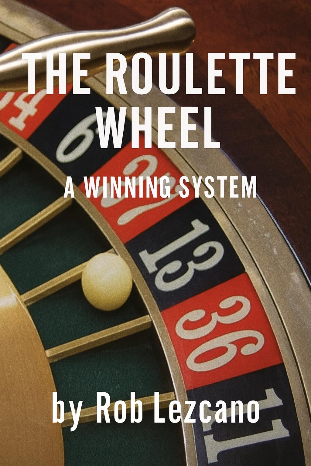 The Roulette Wheel — A Winning System working book cover by Rob Lezcano